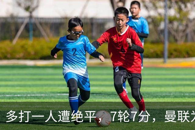 多打一人遭绝平，7轮7分，曼联为何濒临降级区？