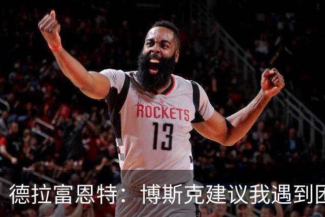 德拉富恩特：博斯克建议我遇到困难时保持冷静，我从不看媒体