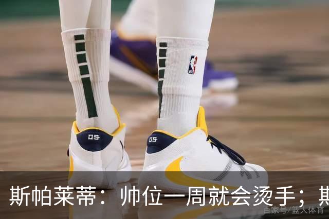 斯帕莱蒂：帅位一周就会烫手；期待球队做出反应