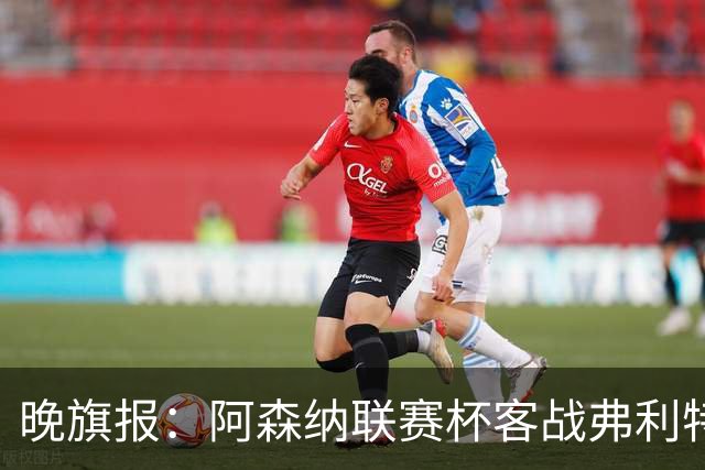 晚旗报：阿森纳联赛杯客战弗利特伍德将大轮换