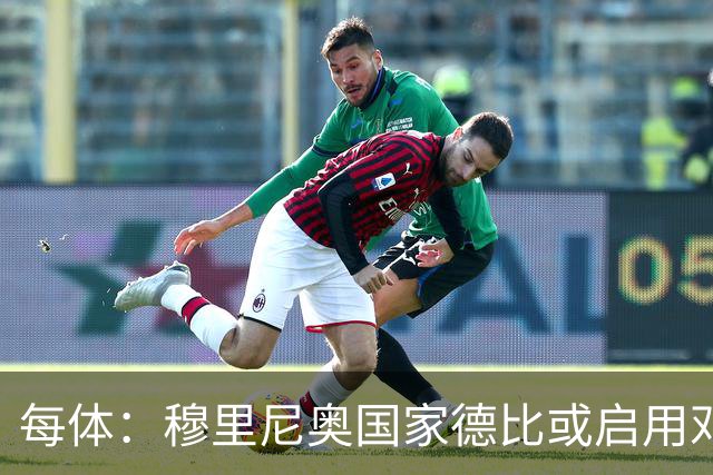 每体：穆里尼奥国家德比或启用邓弗里斯，欲以边路冲击巴萨