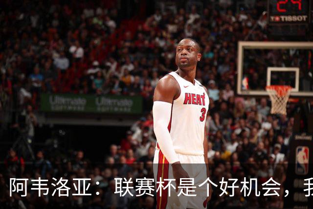 阿韦洛亚：联赛杯是个好机会，我们离决赛已经不远了